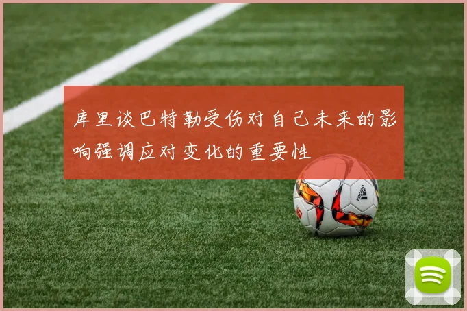 库里谈巴特勒受伤对自己未来的影响强调应对变化的重要性