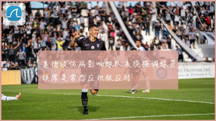 基德谈伤病影响球队表现强调球员缺席是常态应积极应对