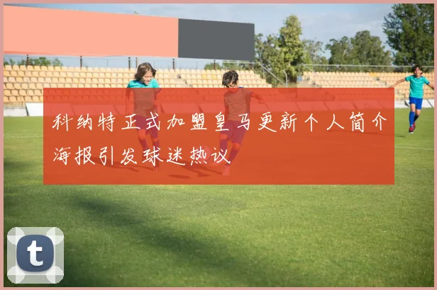 科纳特正式加盟皇马更新个人简介海报引发球迷热议