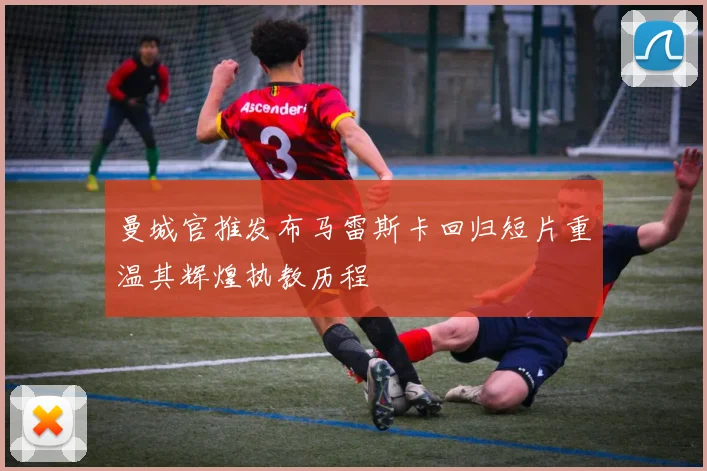 曼城官推发布马雷斯卡回归短片重温其辉煌执教历程