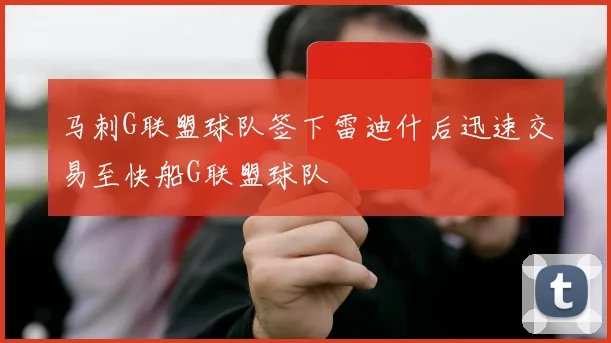 马刺G联盟球队签下雷迪什后迅速交易至快船G联盟球队